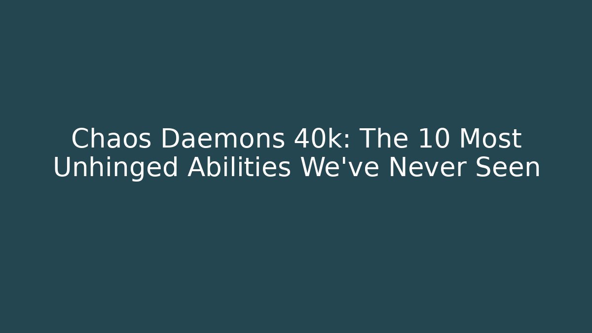 Chaos Daemons 40k: The 10 Most Unhinged Abilities We've Never Seen