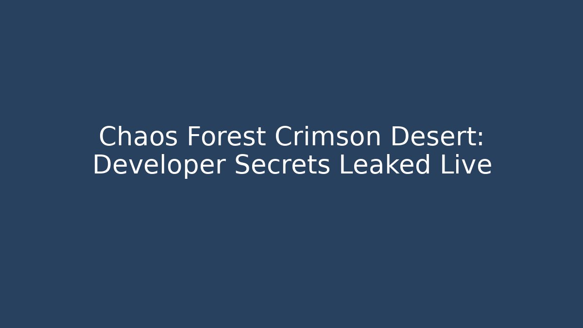 Chaos Forest Crimson Desert: Developer Secrets Leaked Live