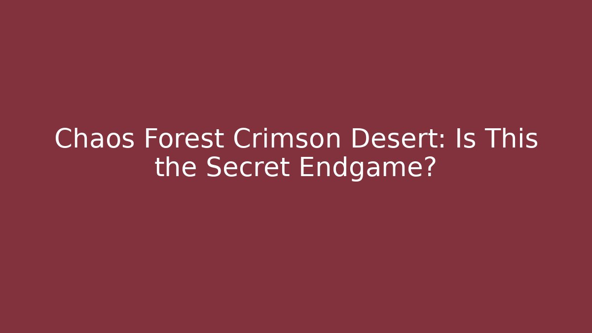 Chaos Forest Crimson Desert: Is This the Secret Endgame?