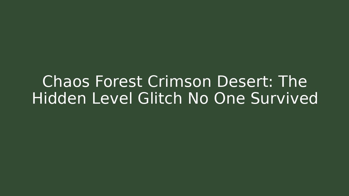 Chaos Forest Crimson Desert: The Hidden Level Glitch No One Survived - Vintage E-Juice