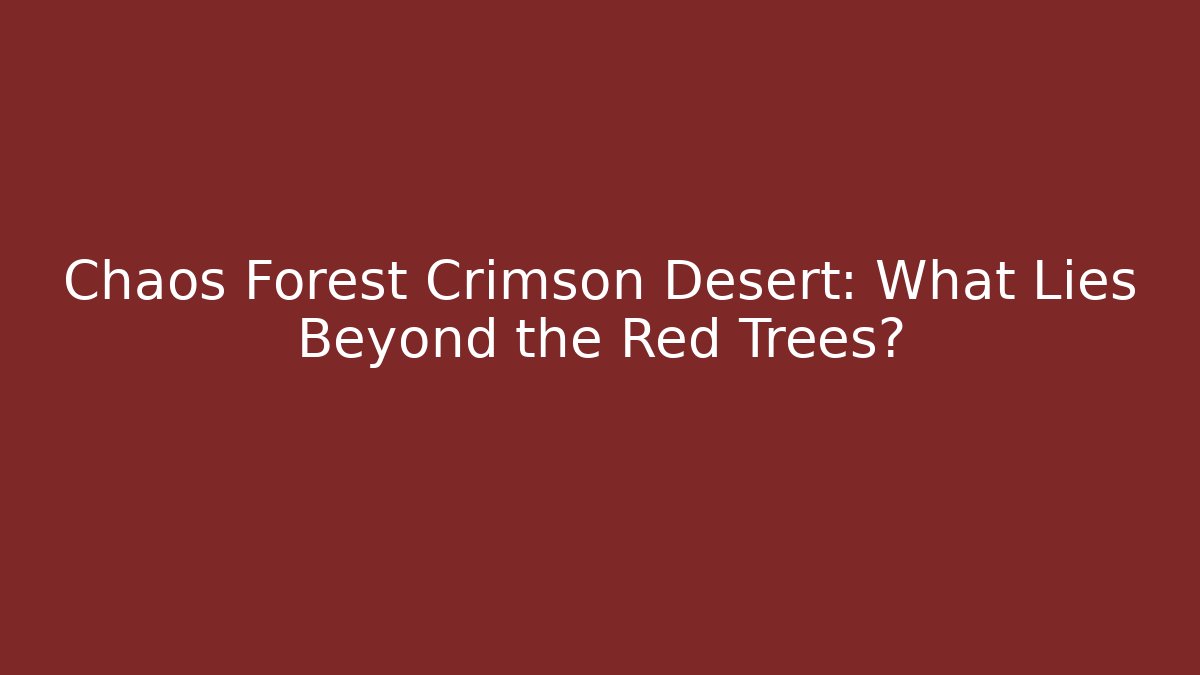 Chaos Forest Crimson Desert: What Lies Beyond the Red Trees? - Vintage E-Juice