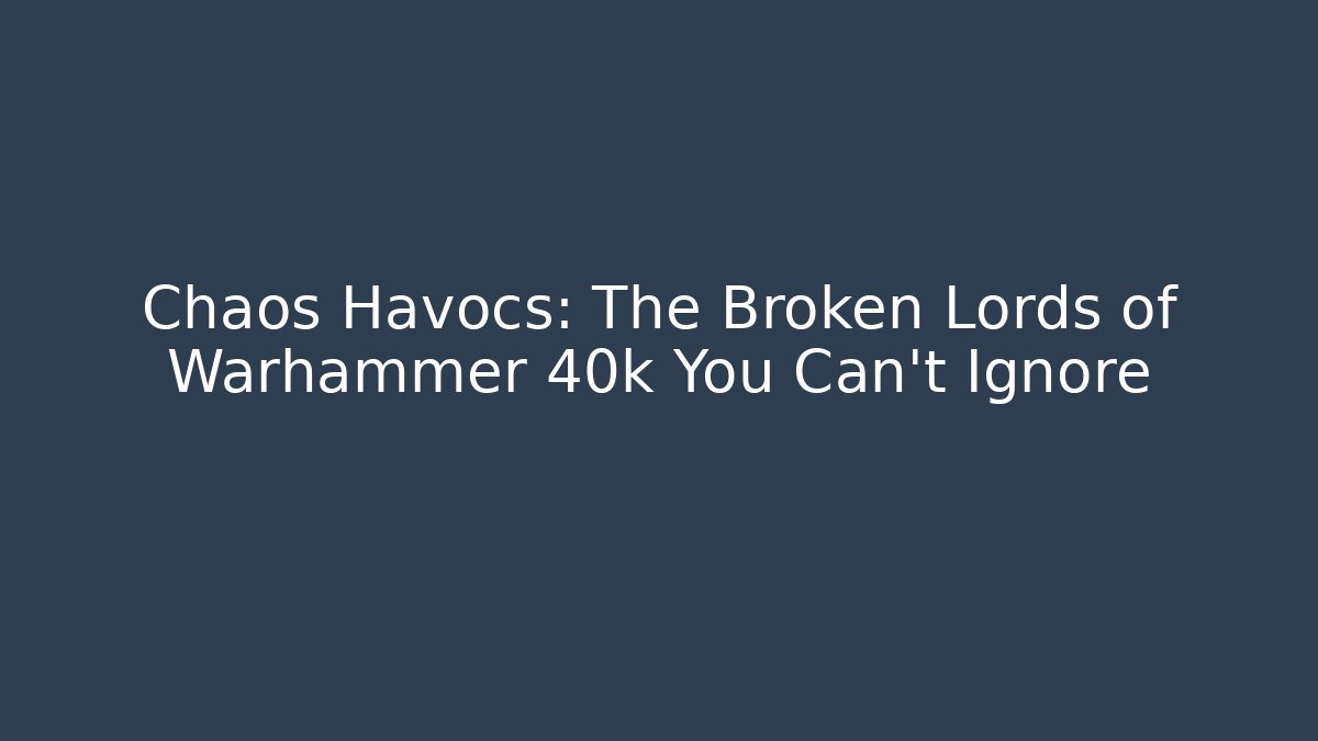 Chaos Havocs: The Broken Lords of Warhammer 40k You Can't Ignore