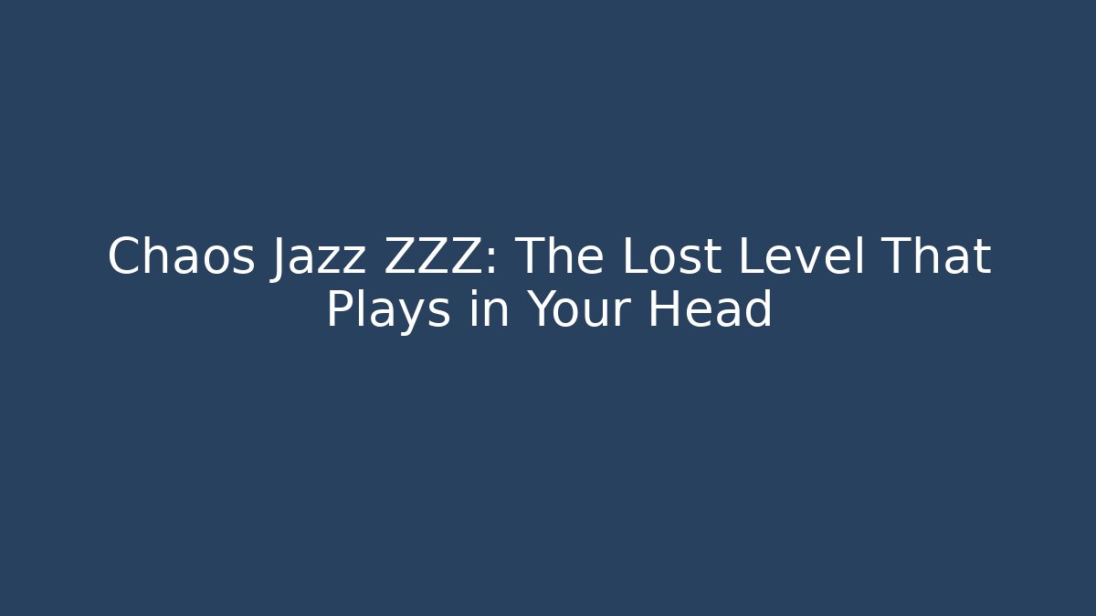 Chaos Jazz ZZZ: The Lost Level That Plays in Your Head