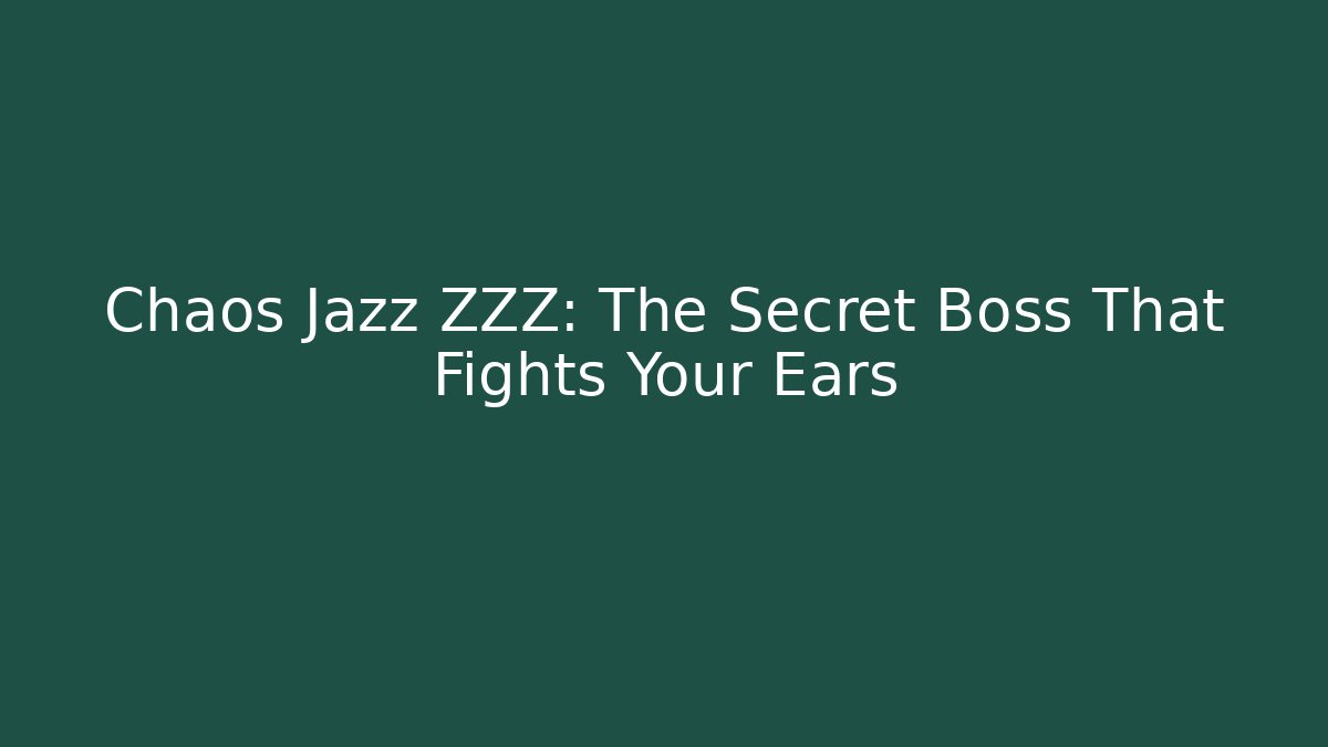 Chaos Jazz ZZZ: The Secret Boss That Fights Your Ears