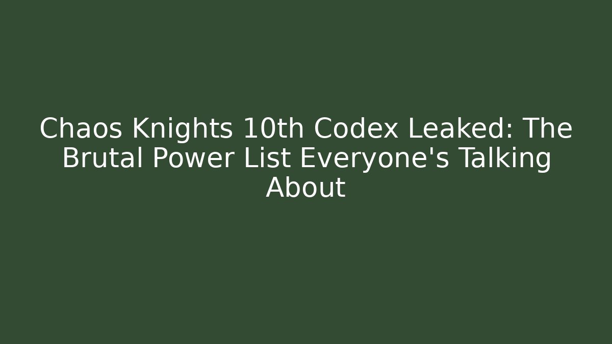 Chaos Knights 10th Codex Leaked: The Brutal Power List Everyone's Talking About
