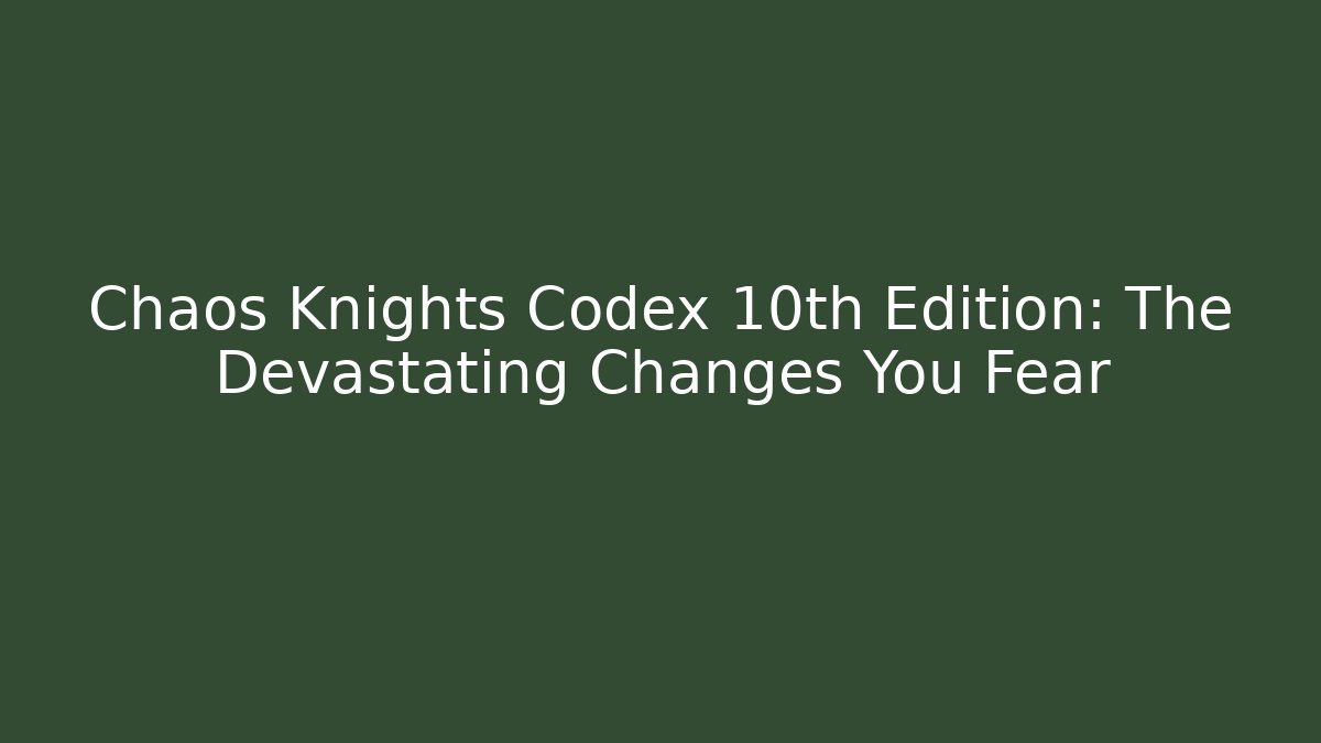 Chaos Knights Codex 10th Edition: The Devastating Changes You Fear