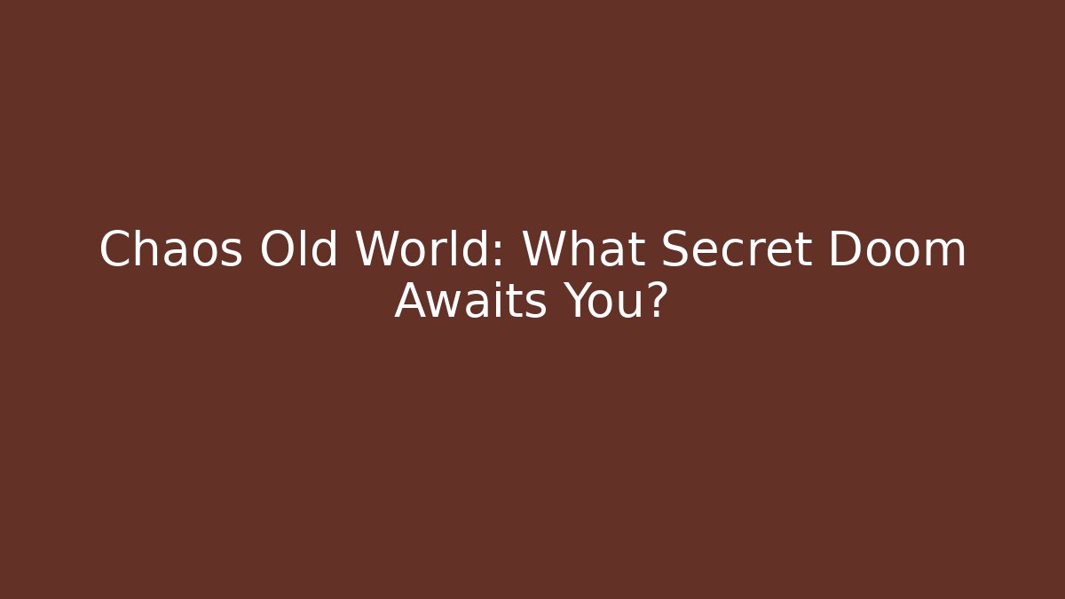 Chaos Old World: What Secret Doom Awaits You?