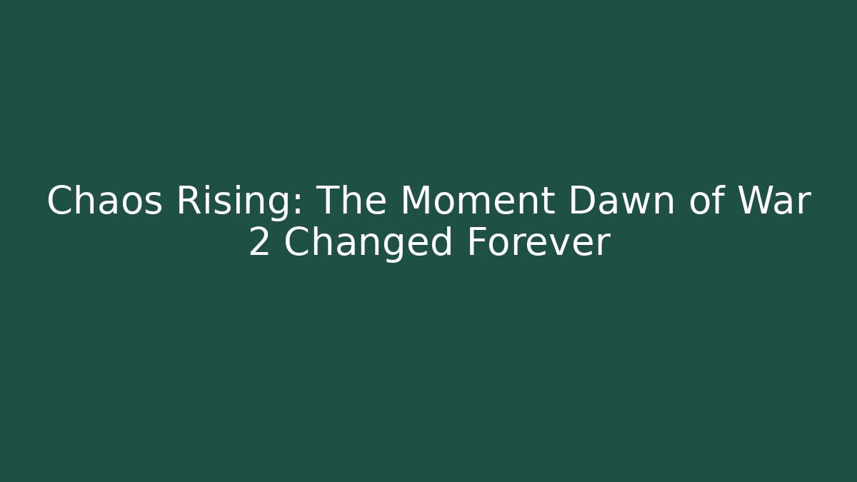 Chaos Rising: The Moment Dawn of War 2 Changed Forever