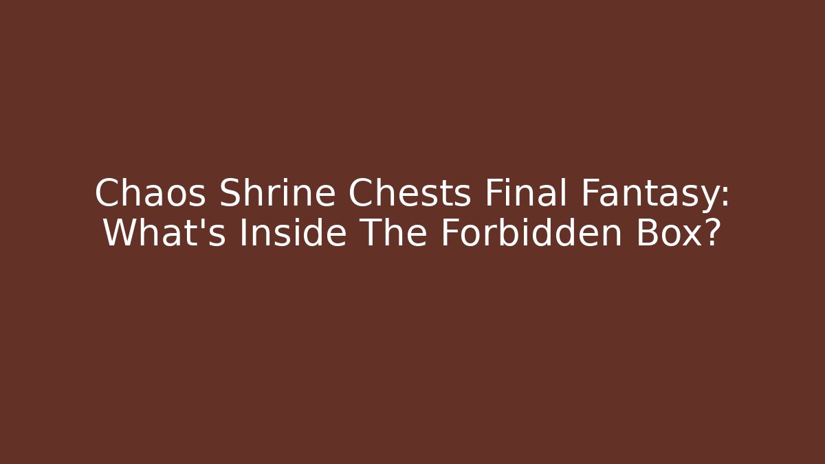 Chaos Shrine Chests Final Fantasy: What’s Inside The Forbidden Box?