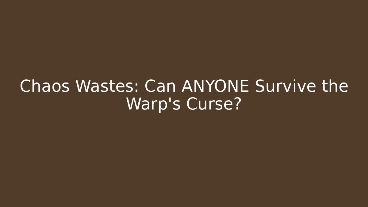 Chaos Wastes: Can ANYONE Survive the Warp's Curse?