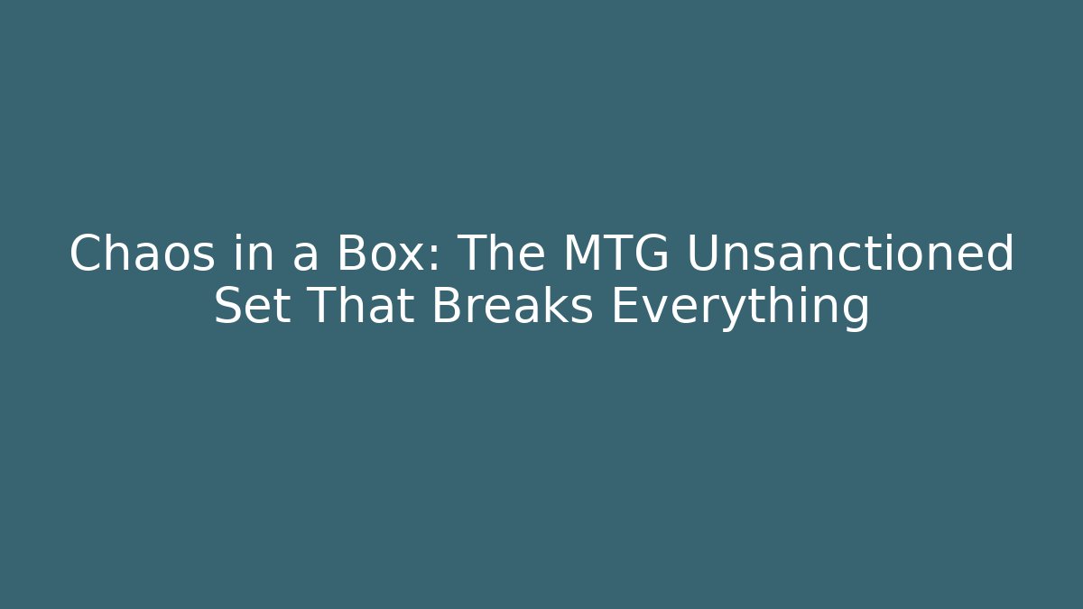 Chaos in a Box: The MTG Unsanctioned Set That Breaks Everything