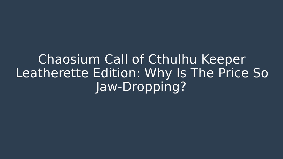 Chaosium Call of Cthulhu Keeper Leatherette Edition: Why Is The Price So Jaw-Dropping?