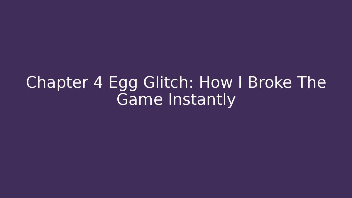 Chapter 4 Egg Glitch: How I Broke The Game Instantly