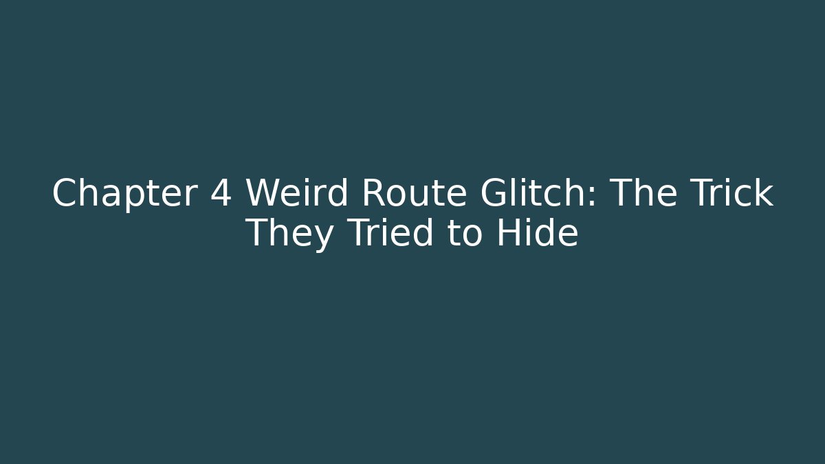 Chapter 4 Weird Route Glitch: The Trick They Tried to Hide