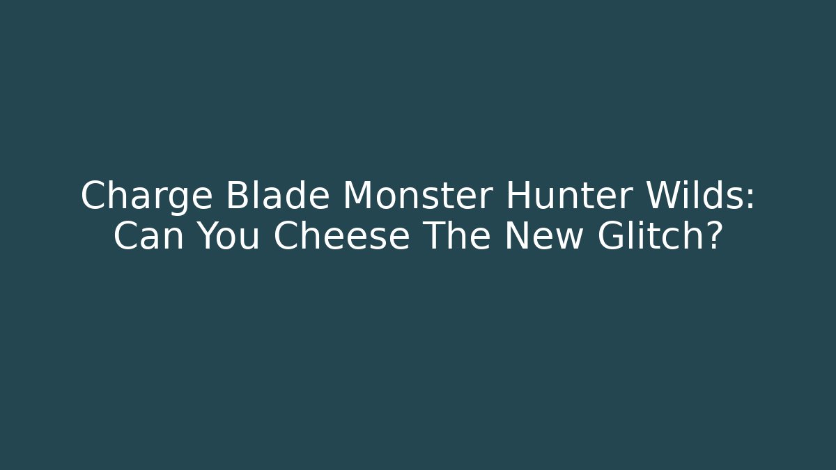 Charge Blade Monster Hunter Wilds: Can You Cheese The New Glitch?