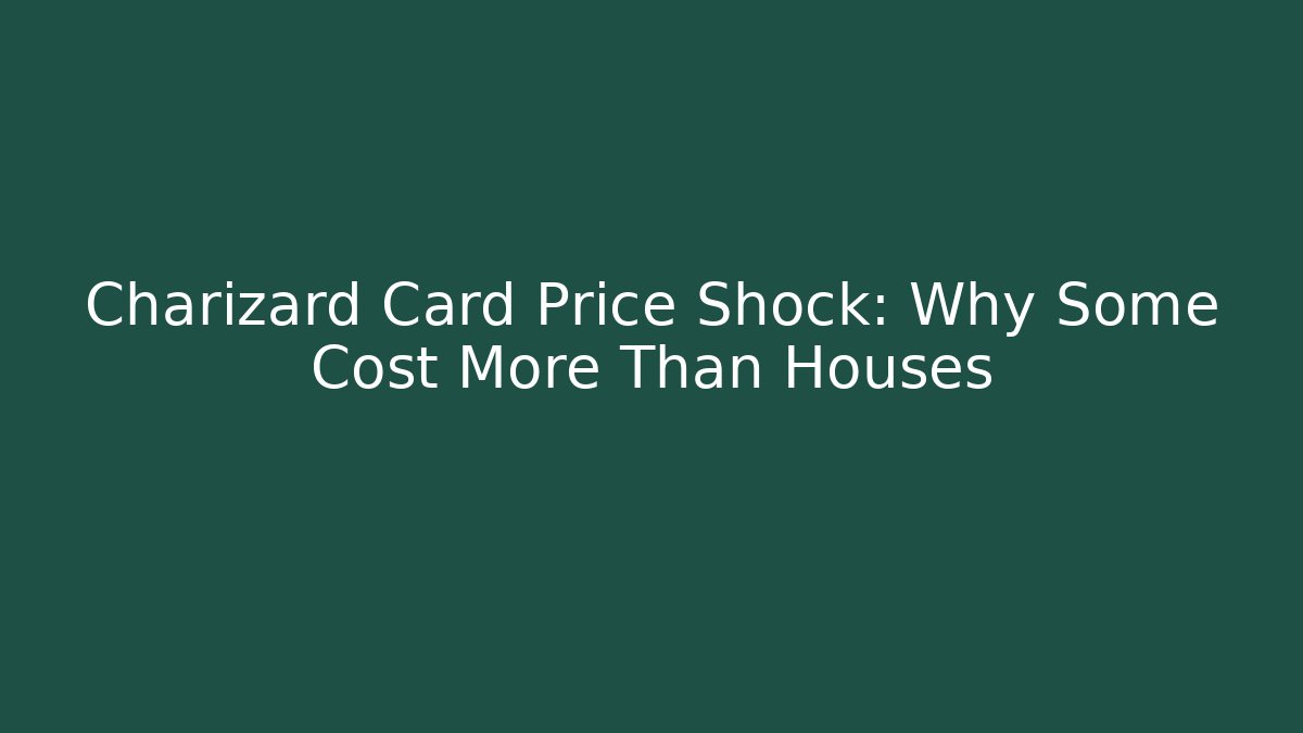 Charizard Card Price Shock: Why Some Cost More Than Houses