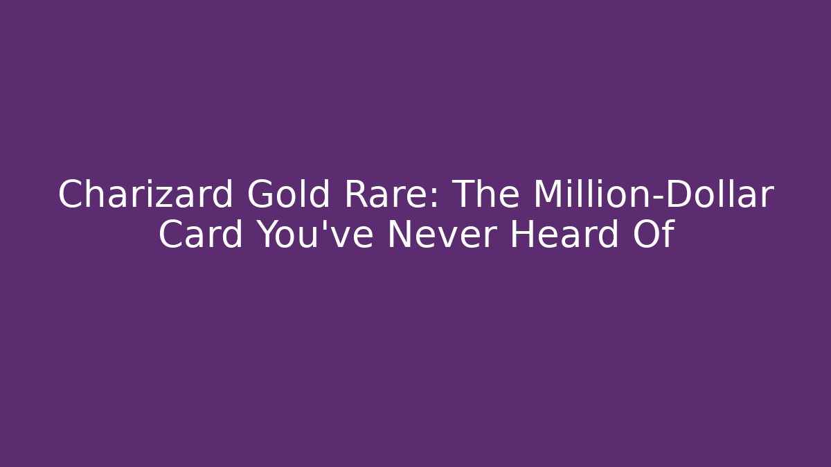 Charizard Gold Rare: The Million-Dollar Card You've Never Heard Of