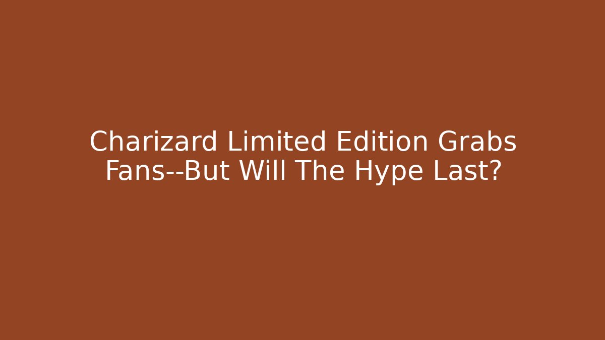 Charizard Limited Edition Grabs Fans—But Will The Hype Last?