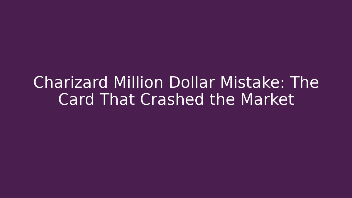 Charizard Million Dollar Mistake: The Card That Crashed the Market