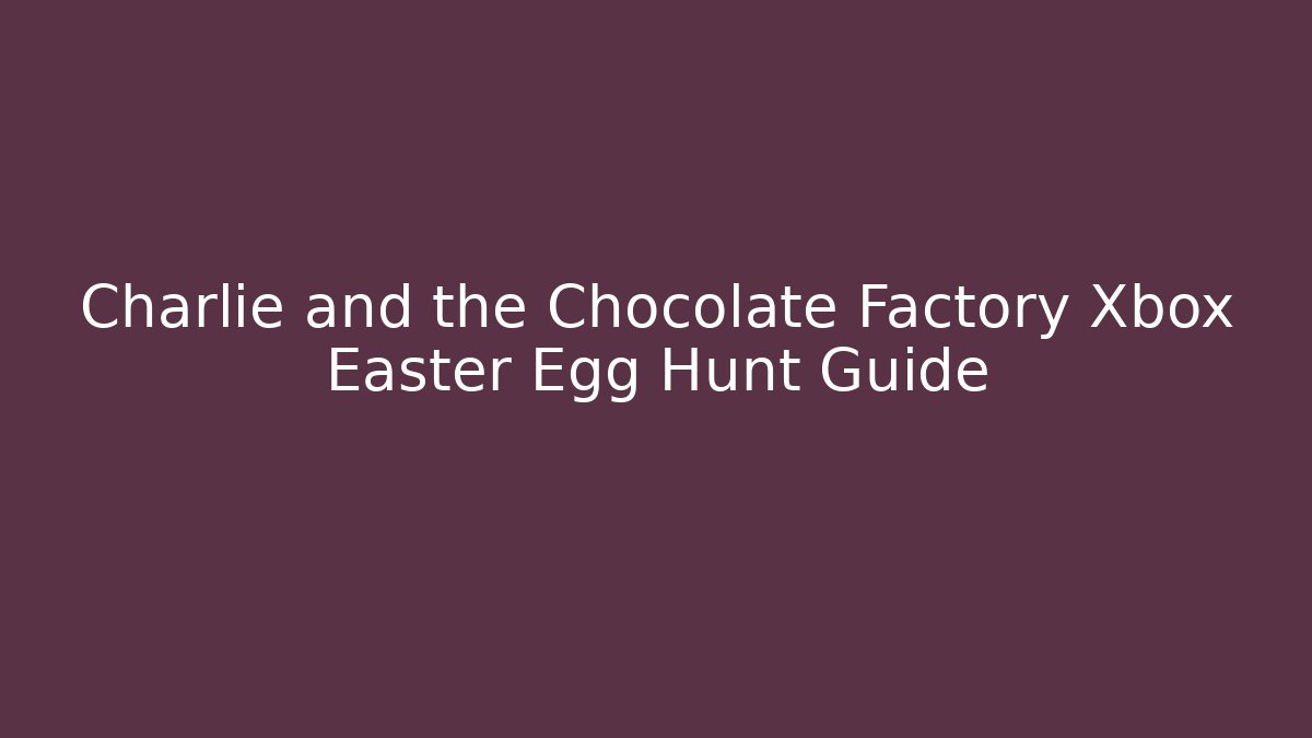 Charlie and the Chocolate Factory Xbox Easter Egg Hunt Guide