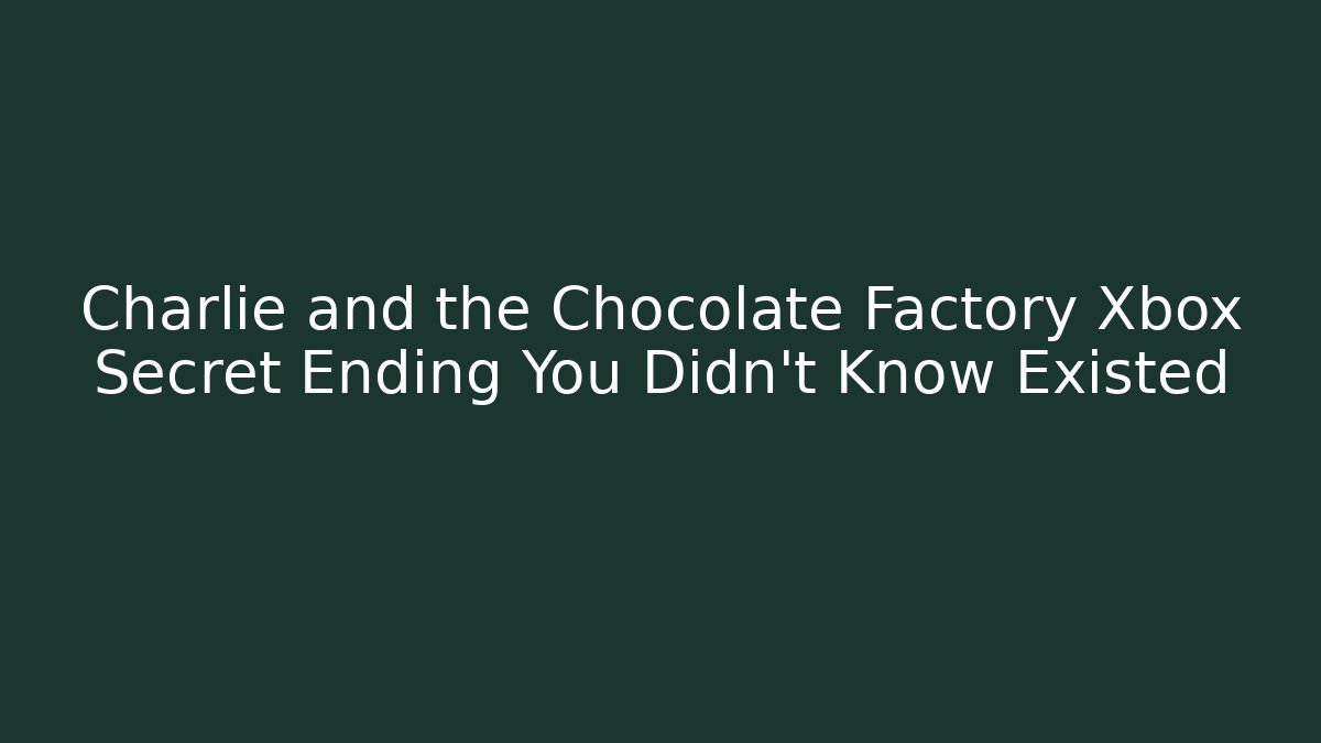 Charlie and the Chocolate Factory Xbox Secret Ending You Didn’t Know Existed