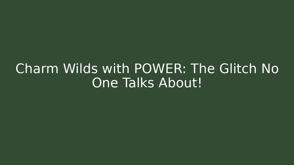 Charm Wilds with POWER: The Glitch No One Talks About!