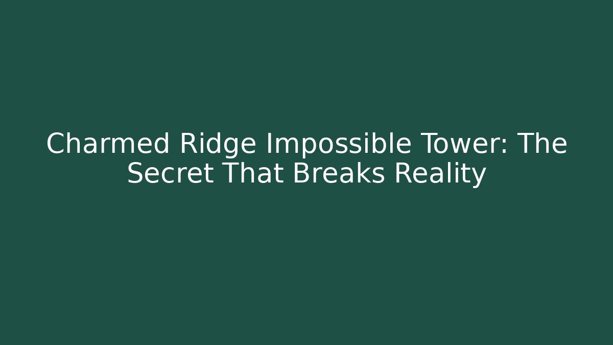 Charmed Ridge Impossible Tower: The Secret That Breaks Reality