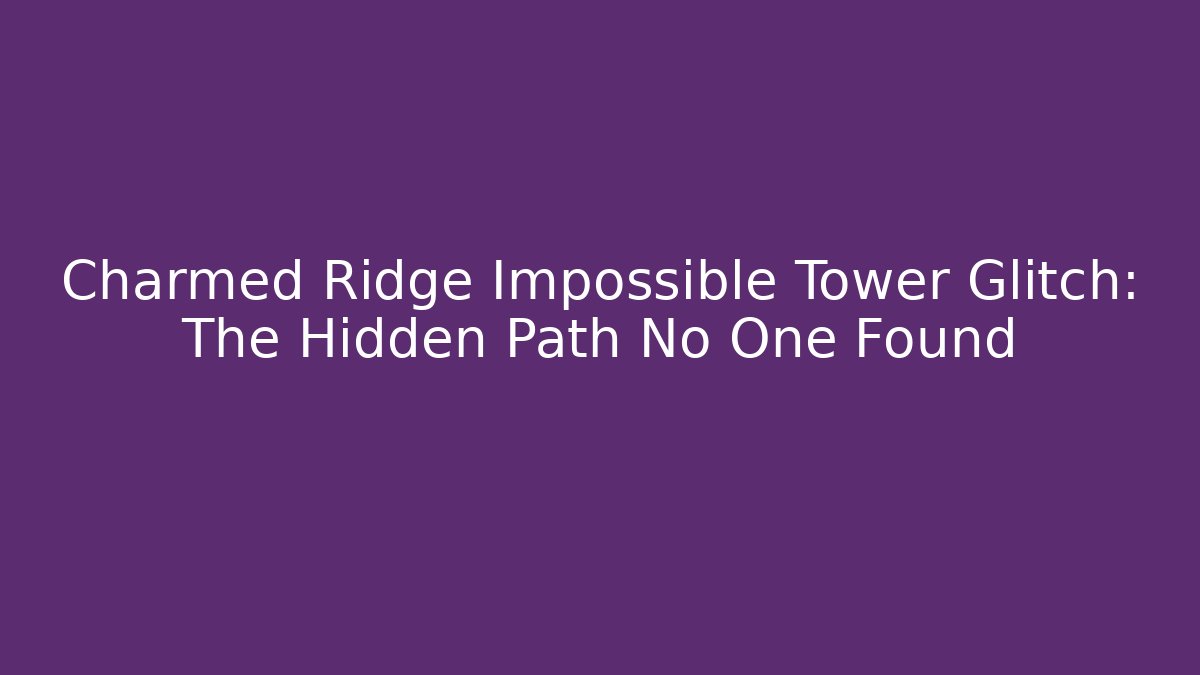 Charmed Ridge Impossible Tower Glitch: The Hidden Path No One Found - Vintage E-Juice