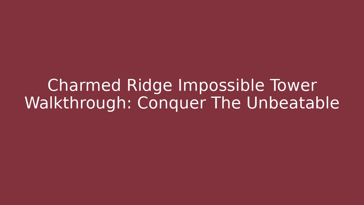 Charmed Ridge Impossible Tower Walkthrough: Conquer The Unbeatable
