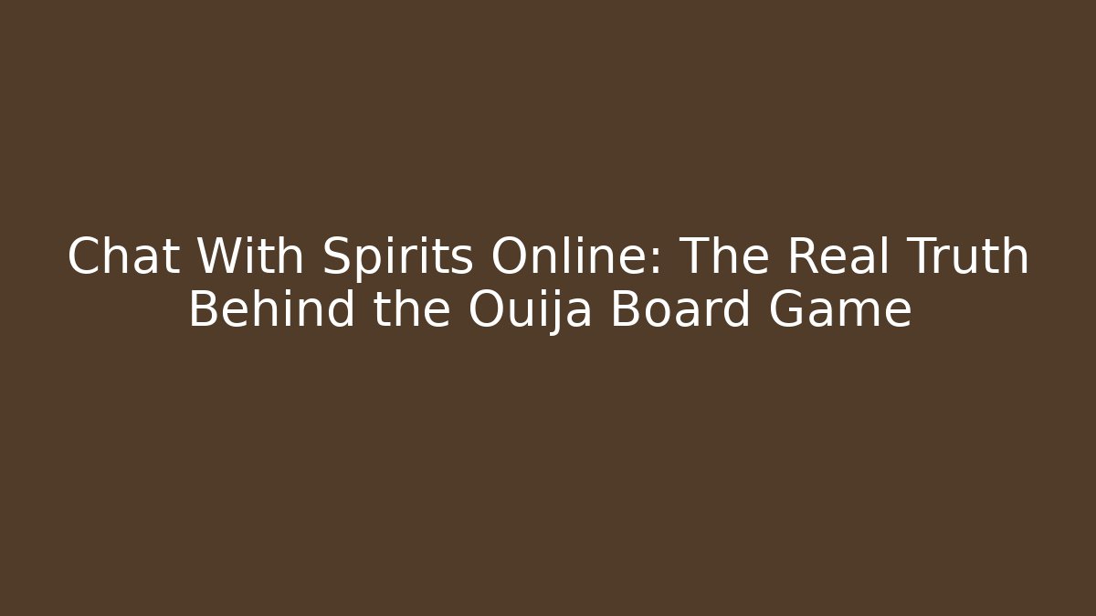 Chat With Spirits Online: The Real Truth Behind the Ouija Board Game