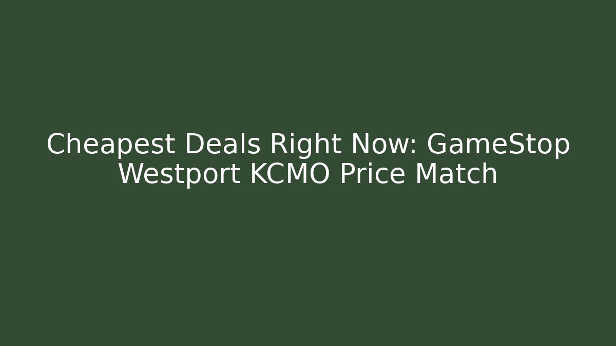 Cheapest Deals Right Now: GameStop Westport KCMO Price Match
