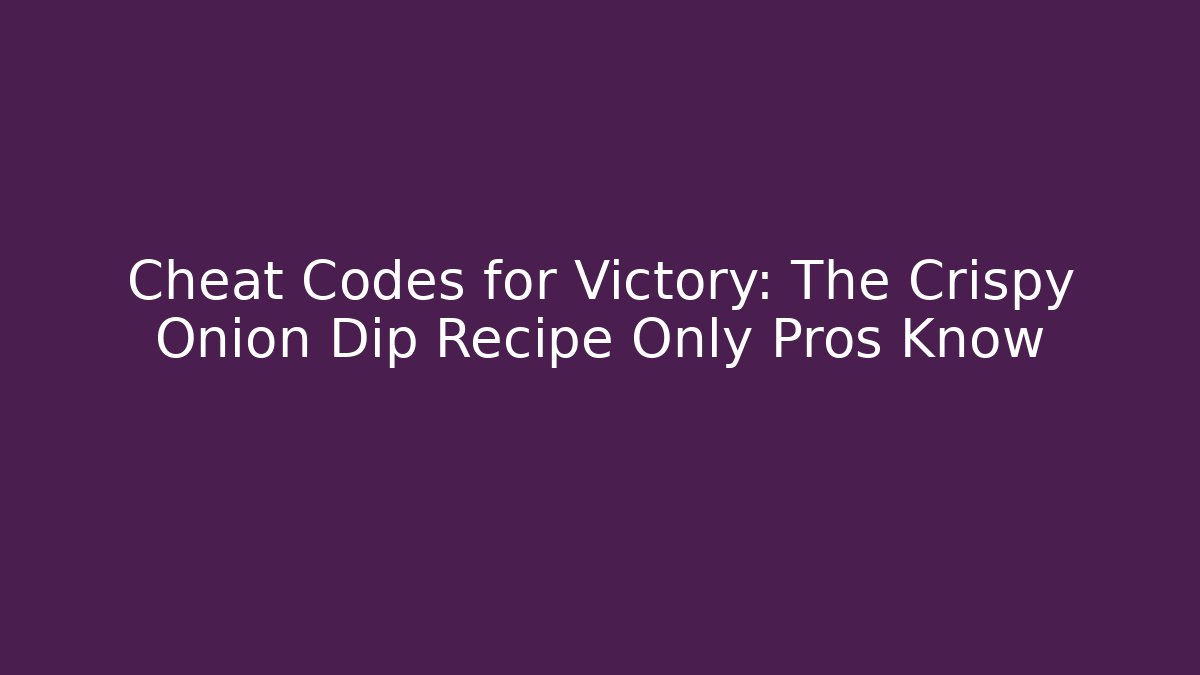 Cheat Codes for Victory: The Crispy Onion Dip Recipe Only Pros Know