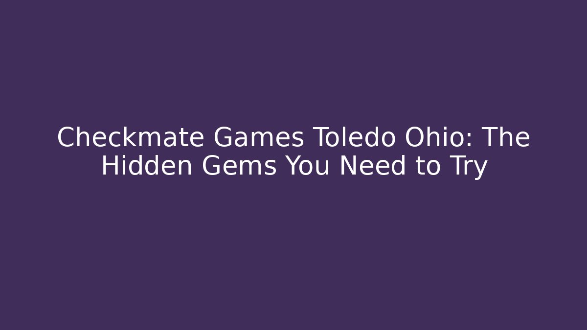 Checkmate Games Toledo Ohio: The Hidden Gems You Need to Try