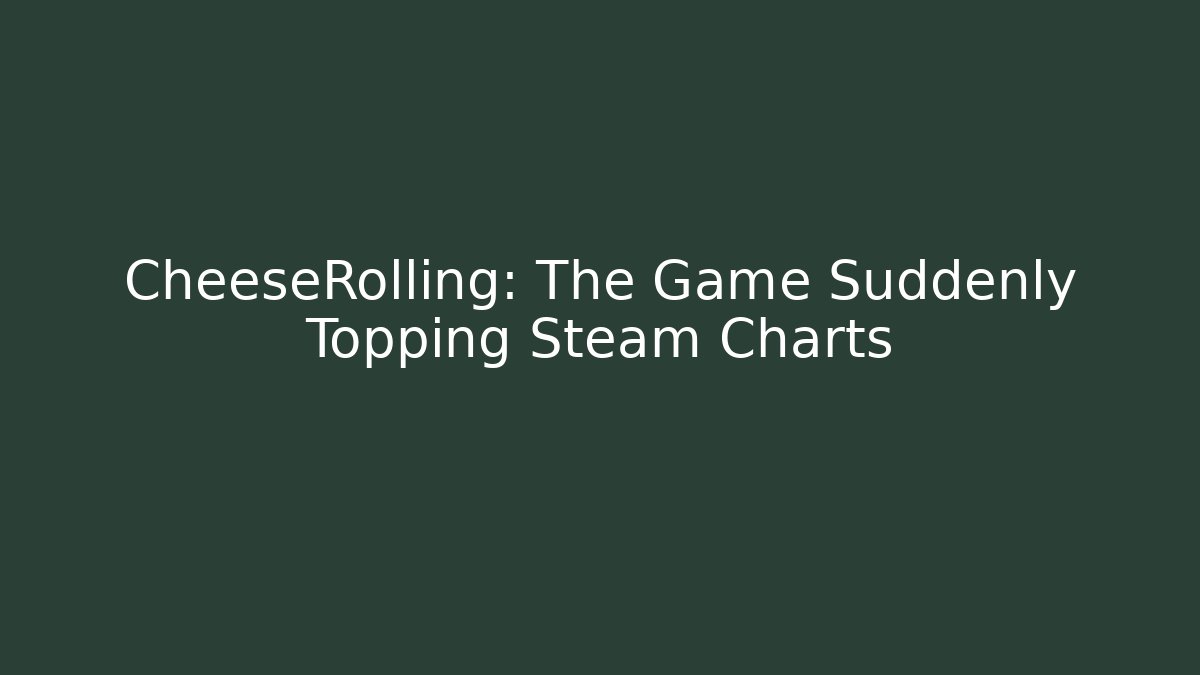 CheeseRolling: The Game Suddenly Topping Steam Charts - Vintage E-Juice