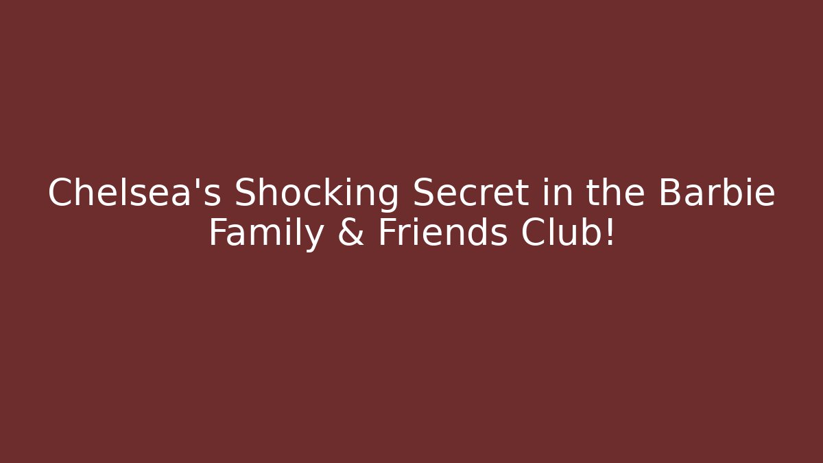 Chelsea’s Shocking Secret in the Barbie Family & Friends Club!