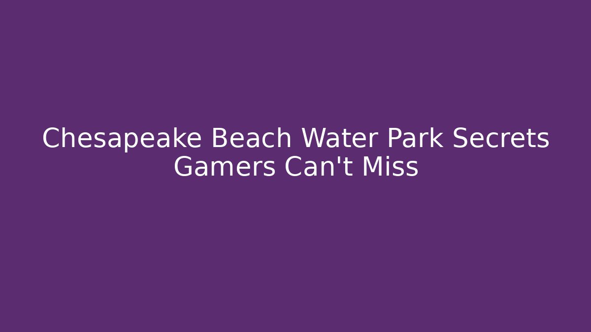 Chesapeake Beach Water Park Secrets Gamers Can't Miss