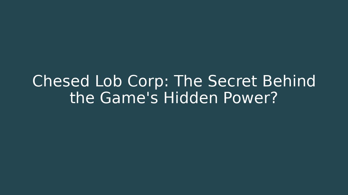 Chesed Lob Corp: The Secret Behind the Game's Hidden Power?