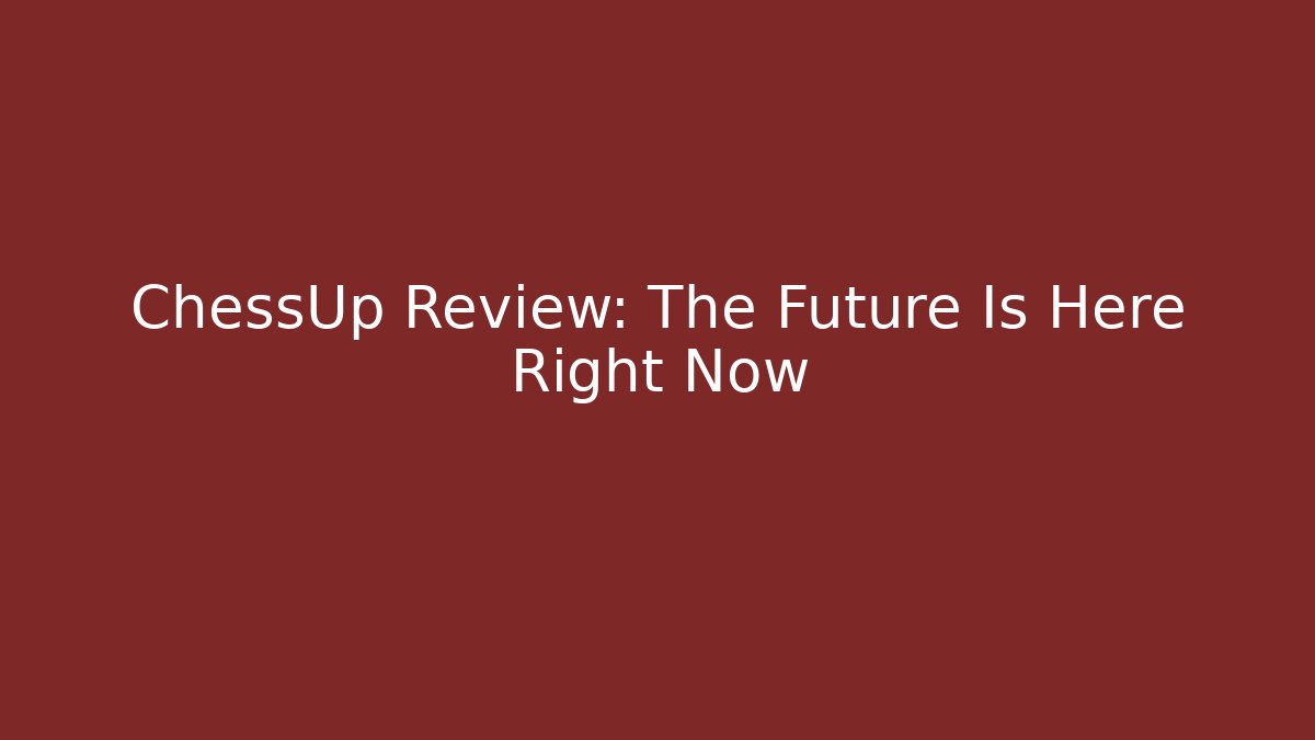ChessUp Review: The Future Is Here Right Now