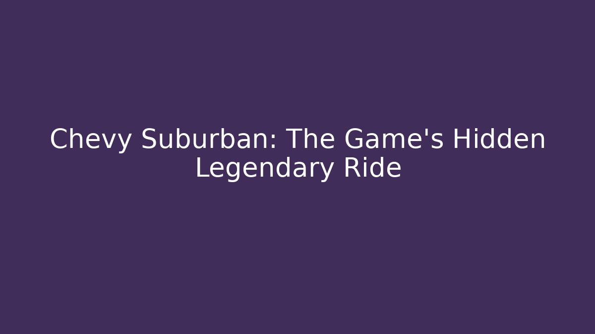 Chevy Suburban: The Game's Hidden Legendary Ride