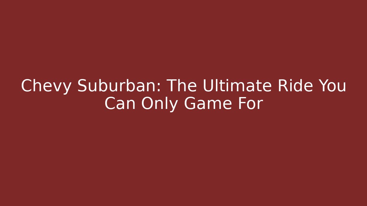 Chevy Suburban: The Ultimate Ride You Can Only Game For