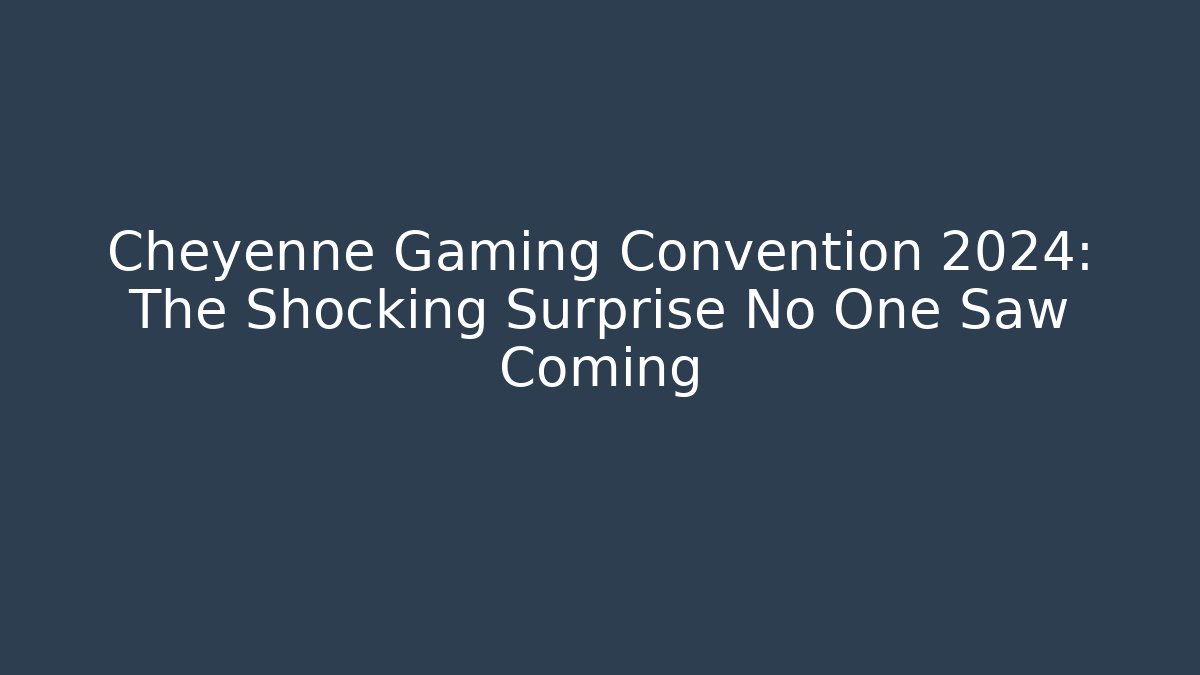 Cheyenne Gaming Convention 2024: The Shocking Surprise No One Saw Coming