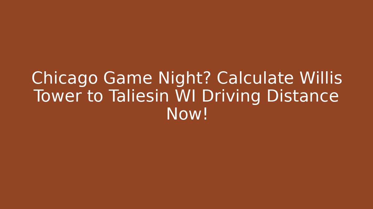 Chicago Game Night? Calculate Willis Tower to Taliesin WI Driving Distance Now!