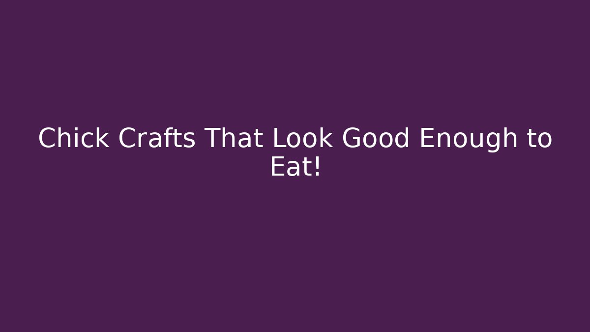 Chick Crafts That Look Good Enough to Eat!