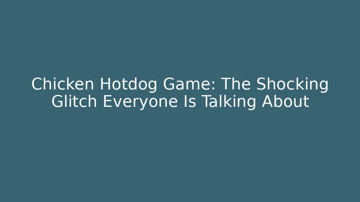 Chicken Hotdog Game: The Shocking Glitch Everyone Is Talking About