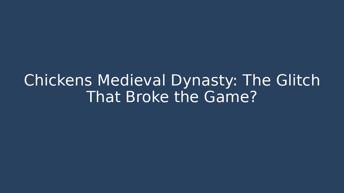 Chickens Medieval Dynasty: The Glitch That Broke the Game?