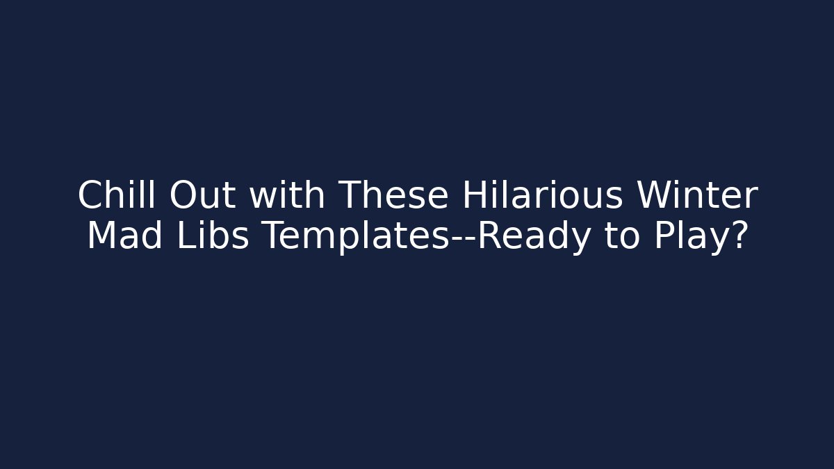Chill Out with These Hilarious Winter Mad Libs Templates—Ready to Play?