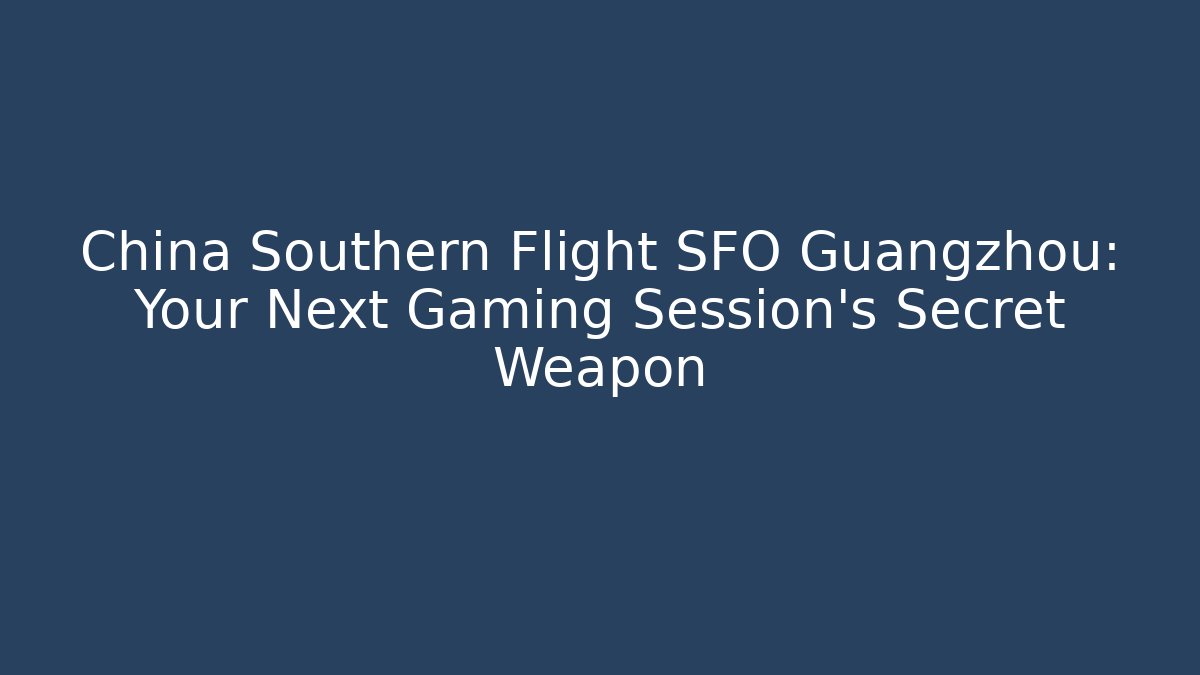 China Southern Flight SFO Guangzhou: Your Next Gaming Session's Secret Weapon