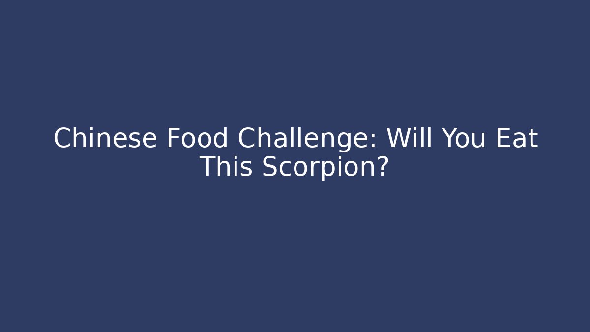 Chinese Food Challenge: Will You Eat This Scorpion?