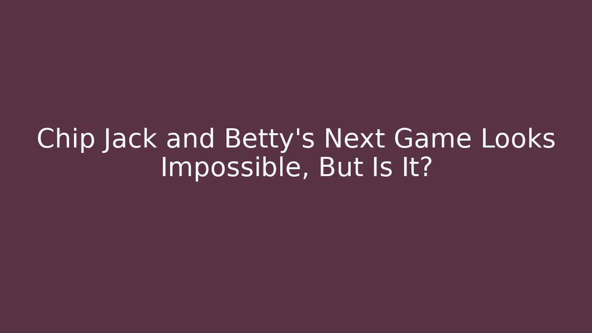Chip Jack and Betty's Next Game Looks Impossible, But Is It?