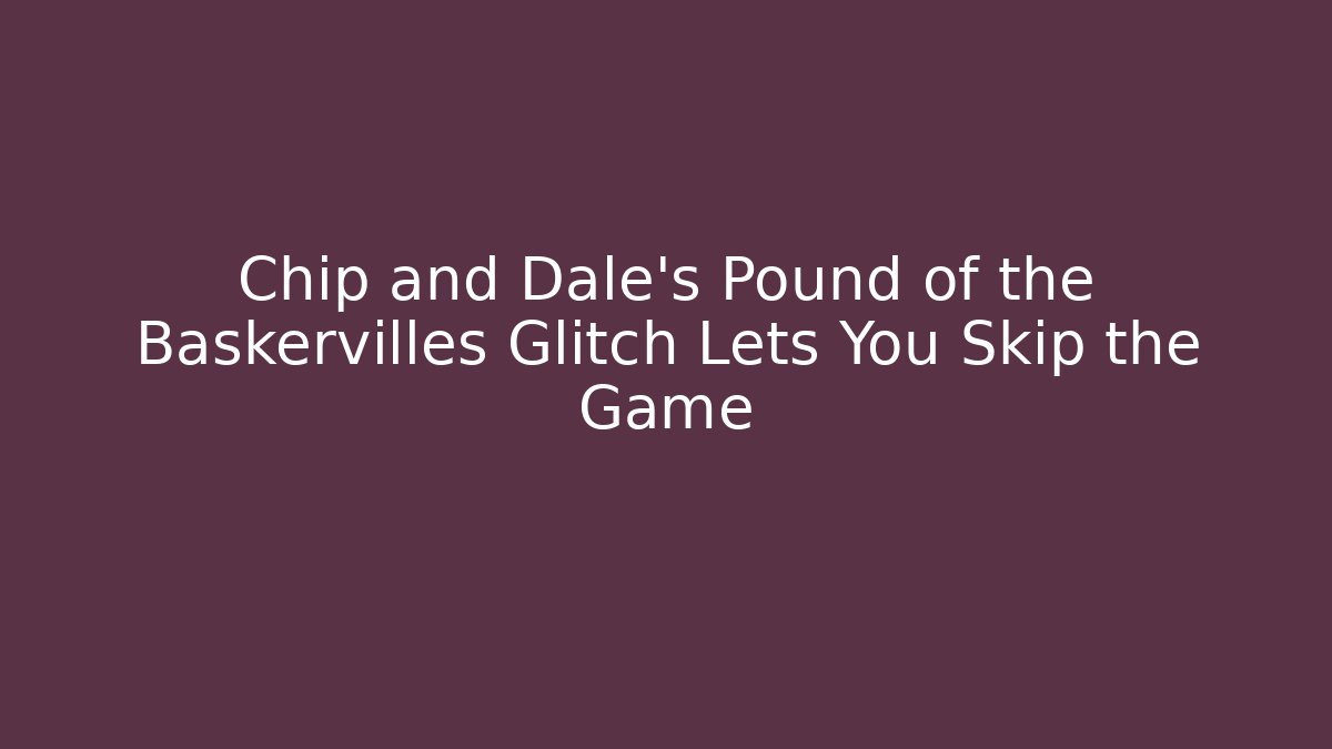 Chip and Dale's Pound of the Baskervilles Glitch Lets You Skip the Game